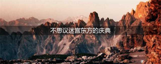 《不思议迷宫》东方的庆典阵容打法2022攻略(不思议迷宫东方的庆典)