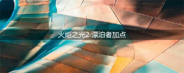火炬之光2双枪流漂泊者怎么加点 双枪流漂泊者加点攻略