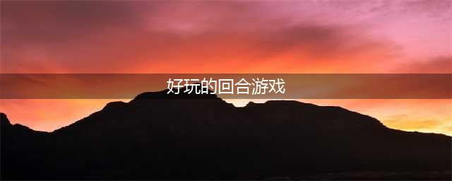 回合游戏排行榜手游前十名2022 好玩的回合制游戏有哪些(好玩的回合游戏)