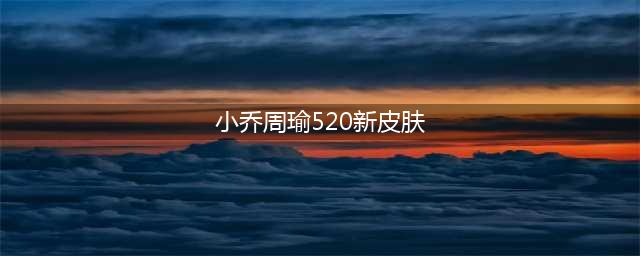 《王者荣耀》小乔周瑜音你心动皮肤介绍 2021年520新皮肤爆光