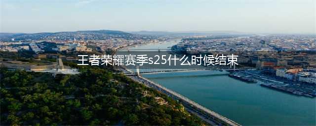 《王者荣耀》赛季s25结束具体时间介绍 这个赛季几时结束s25