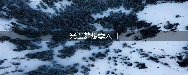 《光遇》梦想季入口在哪 梦想季进入教程攻略