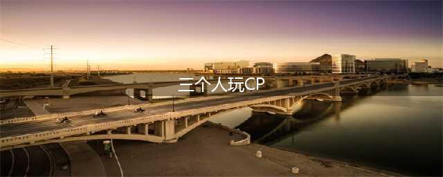 三个人也能组CP 王者荣耀中的CP你都知道么