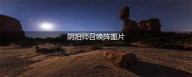 《阴阳师》全新现世召唤阵图片一览 高清无水印SSR召唤阵图片(阴阳师召唤阵图片)