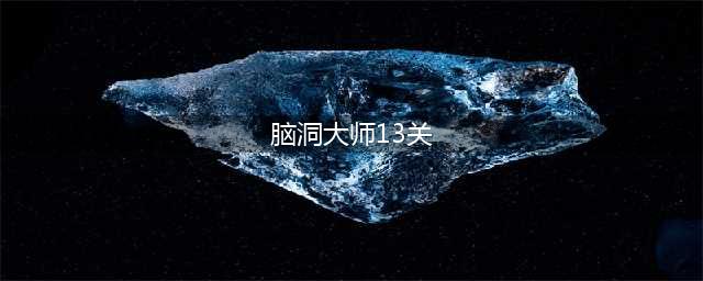 《脑洞大师》这关必须赢轮到你了攻略 第13关怎么过(脑洞大师13关)