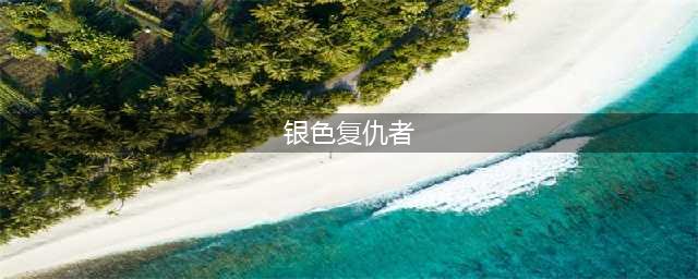 银色复仇者任务流程(银色复仇者)