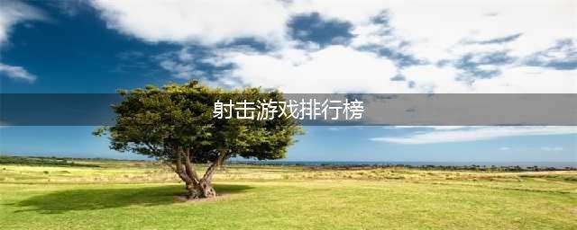 高品质手游射击游戏排行榜前十名2022 最新高品质射击类游戏榜单推荐(射击游戏排行榜)