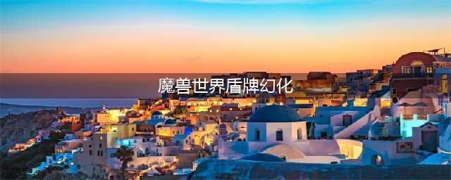 《魔兽世界》盾牌幻化有哪些好看的 好看盾牌幻化推荐(魔兽世界盾牌幻化)