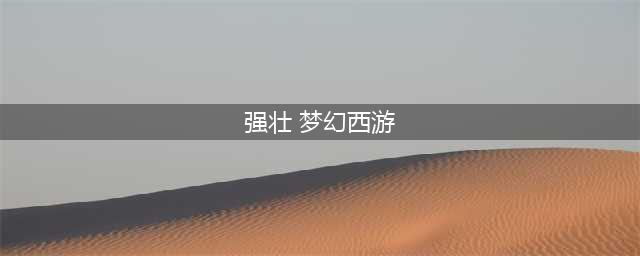 《梦幻西游》强壮消耗表介绍 强壮加多少血(强壮 梦幻西游)