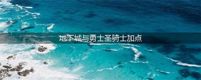 DNF女圣骑士110级刷图加点攻略(地下城与勇士圣骑士加点)