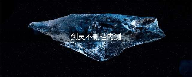 《剑灵江湖》今日开启不删档内测 无尽副本畅享战斗