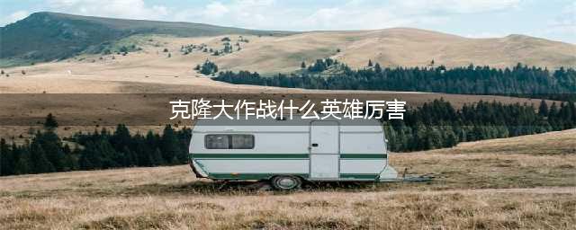 lol手游克隆大作战强力英雄推荐一览