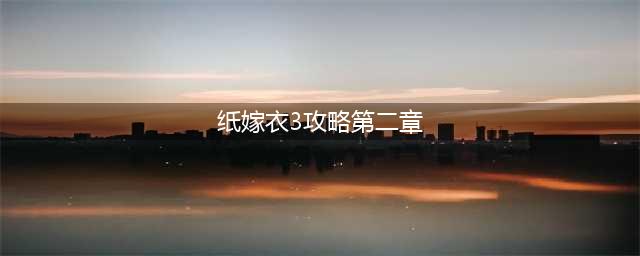 纸嫁衣3第二章攻略