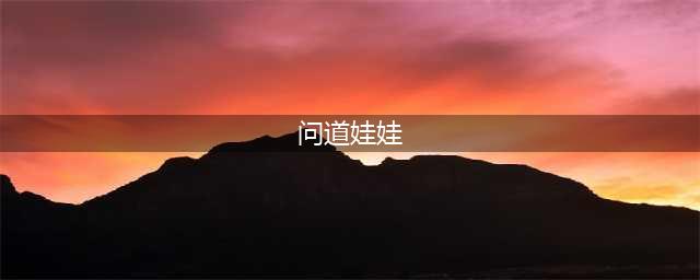 《问道》娃娃怎么获得 娃娃如何获取
