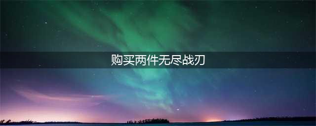 王者荣耀购买两件无尽战刃一共可以增加40%的暴击率对吗(购买两件无尽战刃)