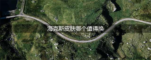 《英雄联盟》海克斯皮肤哪个好 海克斯皮肤选择推荐(海克斯皮肤哪个值得换)