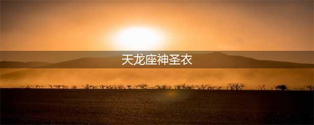 《圣斗士星矢手游》神圣衣天龙座技能是什么 技能效果图鉴(天龙座神圣衣)