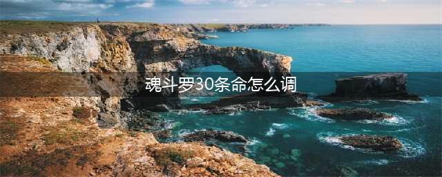 《魂斗罗归来》30条命怎么修改 30条命修改方法介绍(魂斗罗30条命怎么调)