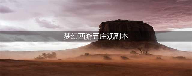 《梦幻西游》五庄观副本怎么打 五庄观副本打法技巧攻略(梦幻西游五庄观副本)