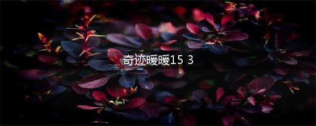 《奇迹暖暖》联盟15-3丛林间的漫步怎么搭配高分 十五章丛林间的漫步高分服装攻略(奇迹暖暖15 3)