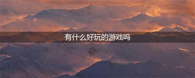 有什么好玩的游戏吗推荐几个2021 有趣的游戏排行榜(有什么好玩的游戏吗)