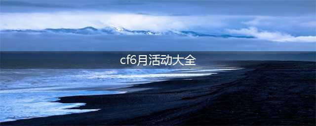 《cf》6月有哪些活动 2021年6月活动内容汇总
