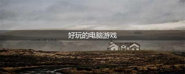 好玩的电脑游戏手游排行榜前十名推荐2021 好玩的电脑游戏手游分享(好玩的电脑游戏)
