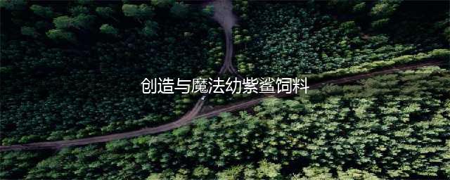 创造与魔法幼紫鲨饲料怎么做？幼紫鲨饲料配方攻略(创造与魔法幼紫鲨饲料)