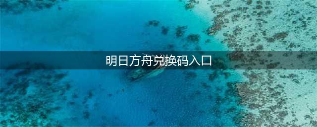 明日方舟兑换码入口在哪