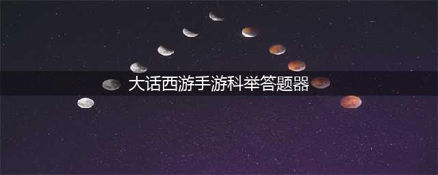 《大话西游》手游答题器(大话西游手游科举答题器)