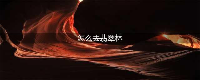 魔兽世界怎么去翡翠林 魔兽世界去翡翠林方法