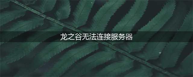 《龙之谷2手游》公测进不去游戏怎么办 无法进入游戏解决方法(龙之谷无法连接服务器)