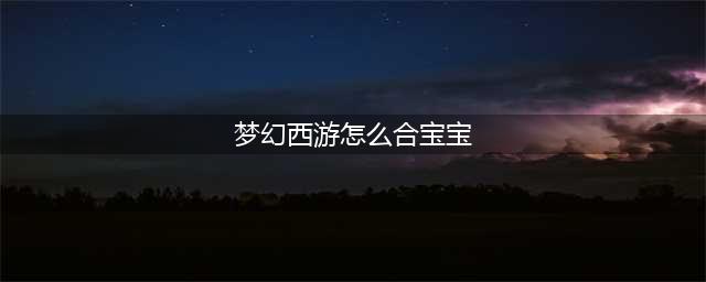 《梦幻西游》怎样合宠 合宠攻略