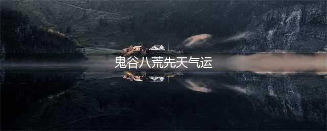 《鬼谷八荒》先天气运选择搭配哪个好分享 最强气运应该怎么选择(鬼谷八荒先天气运)