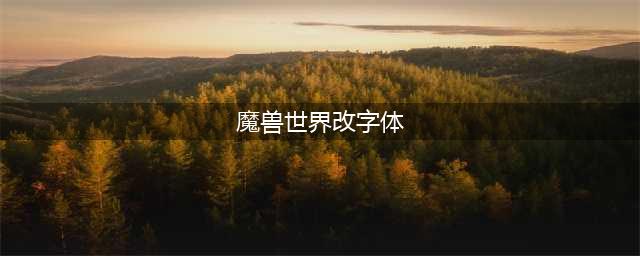 魔兽世界字体怎么修改-字体修改教程(魔兽世界改字体)