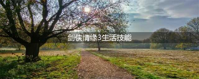 《剑网3》梓匠生活技能介绍 梓匠生活技能学习方法分享(剑侠情缘3生活技能)
