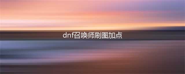 DNF召唤师110级刷图加点攻略(dnf召唤师刷图加点)