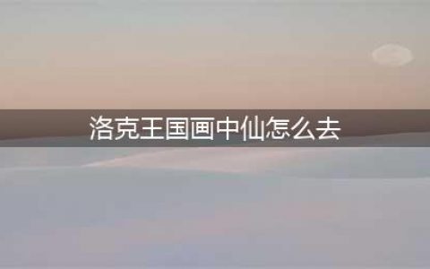 洛克王国天外飞仙玩法介绍 洛克王国天外飞仙怎么玩(洛克王国画中仙怎么去)