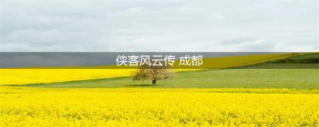 侠客风云传大地图位置大全 侠客风云传大地图支线攻略(侠客风云传 成都)