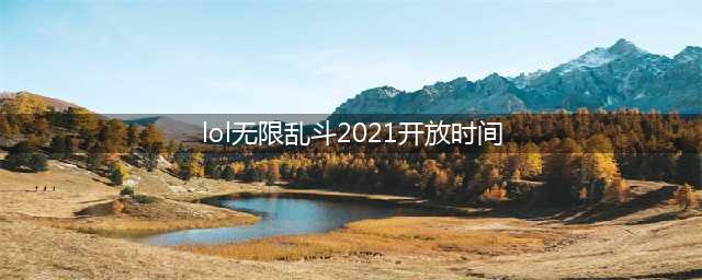 《英雄联盟》2021无限乱斗开放时间表 2021无限乱斗时间一览(lol无限乱斗2021开放时间)