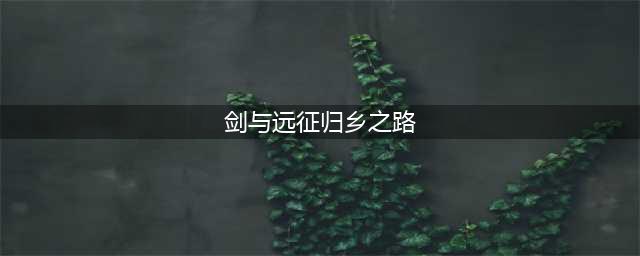 《剑与远征》归乡之路通关路线分享 归乡之路通关教程