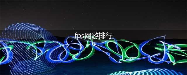 fps类游戏排行榜前十名 2021精品FPS类手游前十推荐(fps网游排行)