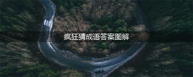 《疯狂猜成语》全关卡答案汇总 1-1000全关卡图解答案大全(疯狂猜成语答案图解)