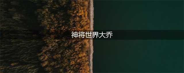 《神将世界》极大乔技能怎么样 极大乔技能分享(神将世界大乔)
