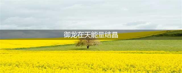 御龙在天能量结晶玩法攻略 御龙在天能量结晶怎么玩
