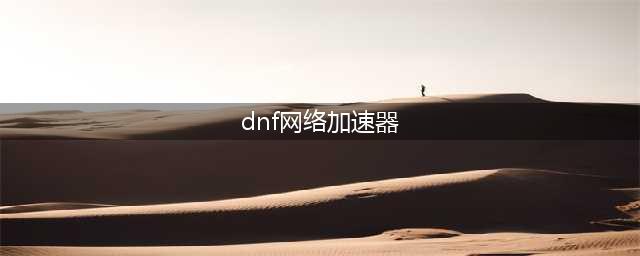 dnf游戏加速器哪个好 biubiu加速器外服dnf必备(dnf网络加速器)
