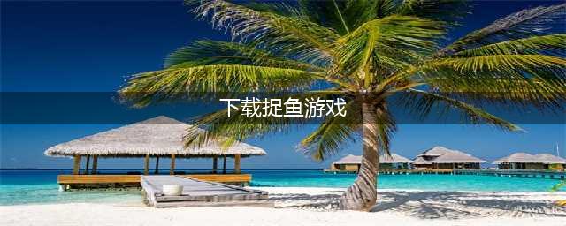 安卓版下载捉鱼游戏前十名推荐2021 好玩的捉鱼游戏介绍(下载捉鱼游戏)