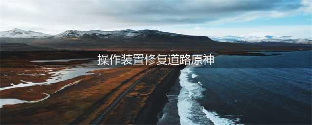 《原神》操作装置修复道路攻略