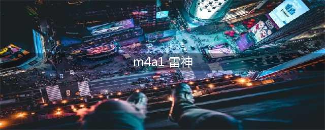 《CF》手游M4A1雷神萝拉属性介绍  M4A1雷神萝拉获取攻略(m4a1 雷神)