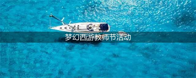 梦幻西游教师节有什么活动 梦幻西游教师节活动介绍
